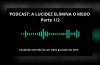 PODCAST: A LUCIDEZ ELIMINA O MEDO (1/2)