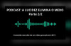 PODCAST: A LUCIDEZ ELIMINA O MEDO (2/2)